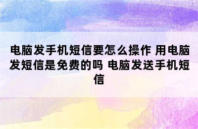 电脑发手机短信要怎么操作 用电脑发短信是免费的吗 电脑发送手机短信